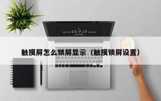觸摸屏怎么鎖屏顯示（觸摸鎖屏設置）