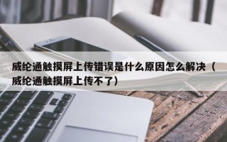 威綸通觸摸屏上傳錯誤是什么原因怎么解決（威綸通觸摸屏上傳不了）