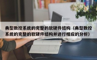 典型數控系統的完整的軟硬件結構（典型數控系統的完整的軟硬件結構并進行相應的分析）