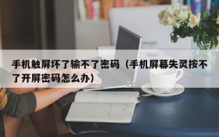 手機觸屏壞了輸不了密碼（手機屏幕失靈按不了開屏密碼怎么辦）
