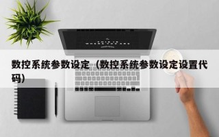 數控系統參數設定（數控系統參數設定設置代碼）