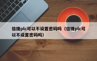 信捷plc可以不設置密碼嗎（信捷plc可以不設置密碼嗎）