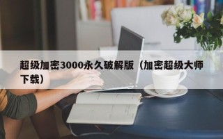 超級加密3000永久破解版（加密超級大師下載）