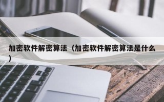 加密軟件解密算法（加密軟件解密算法是什么）