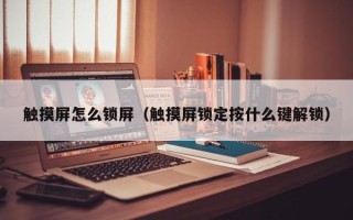觸摸屏怎么鎖屏（觸摸屏鎖定按什么鍵解鎖）