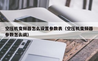 空壓機變頻器怎么設(shè)置參數(shù)表（空壓機變頻器參數(shù)怎么調(diào)）