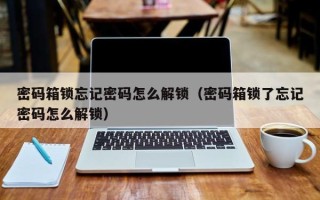 密碼箱鎖忘記密碼怎么解鎖（密碼箱鎖了忘記密碼怎么解鎖）