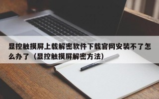 顯控觸摸屏上載解密軟件下載官網安裝不了怎么辦了（顯控觸摸屏解密方法）