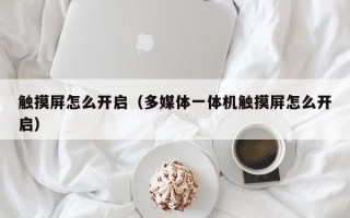 觸摸屏怎么開啟（多媒體一體機觸摸屏怎么開啟）