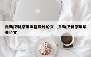 自動控制原理課程設(shè)計論文（自動控制原理畢業(yè)論文）