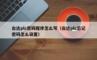 臺達(dá)plc密碼程序怎么寫（臺達(dá)plc忘記密碼怎么設(shè)置）