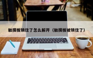 觸摸板鎖住了怎么解開（觸摸板被鎖住了）