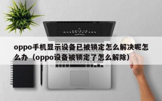 oppo手機(jī)顯示設(shè)備已被鎖定怎么解決呢怎么辦（oppo設(shè)備被鎖定了怎么解除）