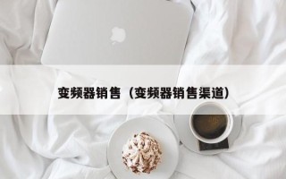 變頻器銷售（變頻器銷售渠道）
