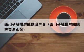 西門子觸摸屏觸摸沒聲音（西門子觸摸屏觸摸聲音怎么關）