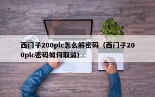 西門子200plc怎么解密碼（西門子200plc密碼如何取消）