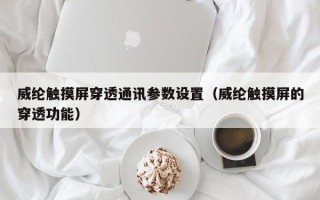 威綸觸摸屏穿透通訊參數(shù)設(shè)置（威綸觸摸屏的穿透功能）
