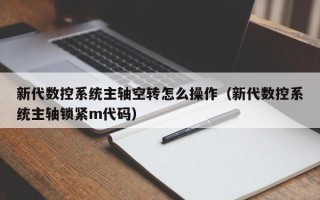 新代數控系統主軸空轉怎么操作（新代數控系統主軸鎖緊m代碼）