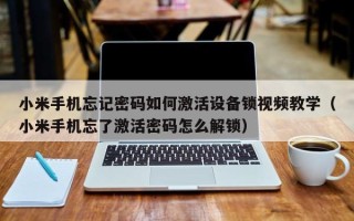小米手機忘記密碼如何激活設備鎖視頻教學（小米手機忘了激活密碼怎么解鎖）