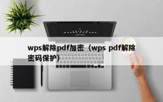 wps解除pdf加密（wps pdf解除密碼保護(hù)）
