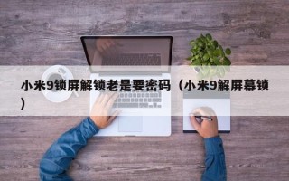 小米9鎖屏解鎖老是要密碼（小米9解屏幕鎖）