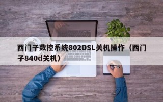 西門子數(shù)控系統(tǒng)802DSL關機操作（西門子840d關機）