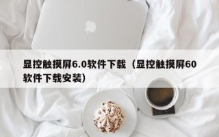 顯控觸摸屏6.0軟件下載（顯控觸摸屏60軟件下載安裝）