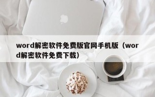 word解密軟件免費版官網手機版（word解密軟件免費下載）