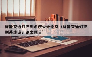 智能交通燈控制系統設計論文（智能交通燈控制系統設計論文題目）