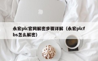 永宏plc官網(wǎng)解密步驟詳解（永宏plcfbs怎么解密）