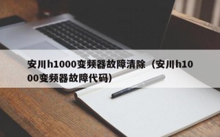 安川h1000變頻器故障清除（安川h1000變頻器故障代碼）
