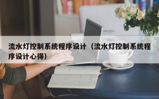 流水燈控制系統(tǒng)程序設(shè)計（流水燈控制系統(tǒng)程序設(shè)計心得）