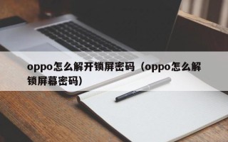 oppo怎么解開鎖屏密碼（oppo怎么解鎖屏幕密碼）