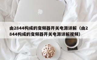 由2844構成的變頻器開關電源詳解（由2844構成的變頻器開關電源詳解視頻）