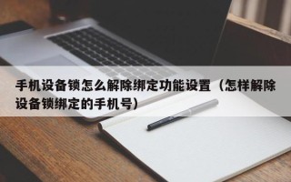 手機(jī)設(shè)備鎖怎么解除綁定功能設(shè)置（怎樣解除設(shè)備鎖綁定的手機(jī)號）