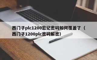 西門子plc1200忘記密碼如何覆蓋了（西門子1200plc密碼解密）