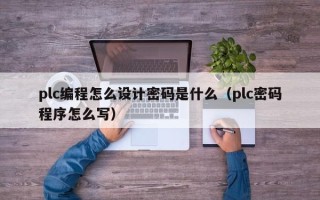plc編程怎么設計密碼是什么（plc密碼程序怎么寫）