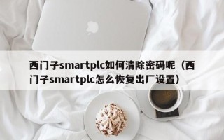 西門子smartplc如何清除密碼呢（西門子smartplc怎么恢復(fù)出廠設(shè)置）