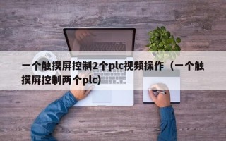 一個觸摸屏控制2個plc視頻操作（一個觸摸屏控制兩個plc）