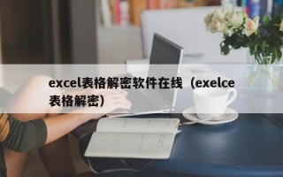 excel表格解密軟件在線（exelce表格解密）
