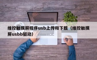 維控觸摸屏程序usb上傳和下載（維控觸摸屏usbb驅動）