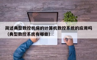 簡述典型數控機床的計算機數控系統的應用嗎（典型數控系統有哪些）