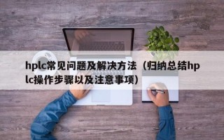 hplc常見問題及解決方法（歸納總結hplc操作步驟以及注意事項）