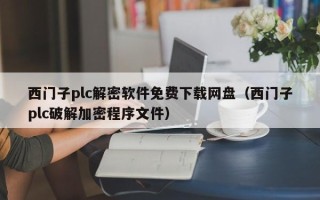 西門子plc解密軟件免費下載網盤（西門子plc破解加密程序文件）
