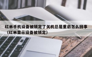 紅米手機設備被鎖定了關機總是重啟怎么回事（紅米顯示設備被鎖定）