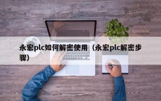 永宏plc如何解密使用（永宏plc解密步驟）