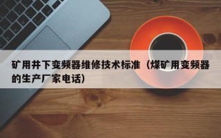 礦用井下變頻器維修技術(shù)標(biāo)準(zhǔn)（煤礦用變頻器的生產(chǎn)廠家電話）