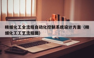 精細化工全流程自動化控制系統(tǒng)設(shè)計方案（精細化工工藝流程圖）