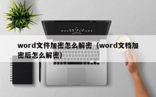 word文件加密怎么解密（word文檔加密后怎么解密）