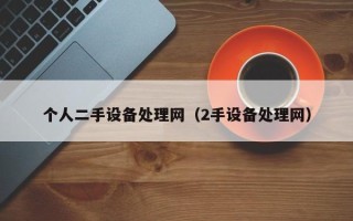 個(gè)人二手設(shè)備處理網(wǎng)（2手設(shè)備處理網(wǎng)）